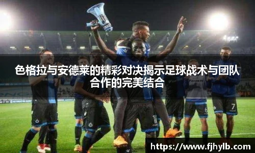 色格拉与安德莱的精彩对决揭示足球战术与团队合作的完美结合
