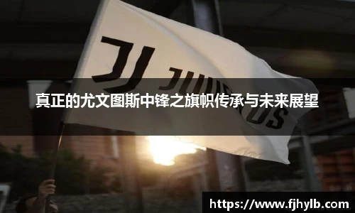 真正的尤文图斯中锋之旗帜传承与未来展望