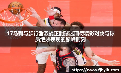 xc体育17马刺与步行者激战正酣球迷期待精彩对决与球员绝妙表现的巅峰时刻